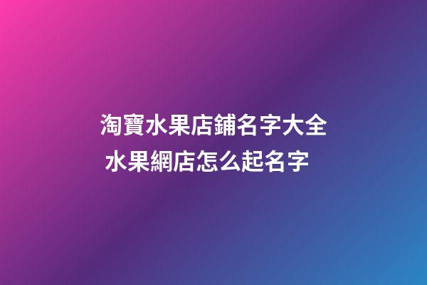 淘寶水果店鋪名字大全 水果網店怎么起名字